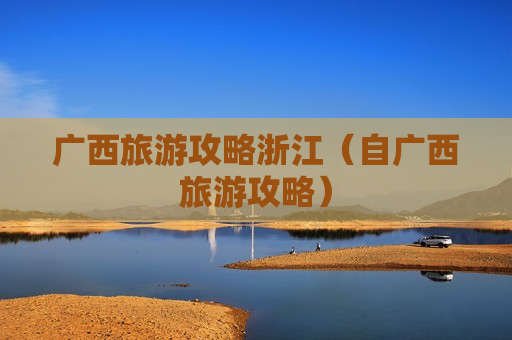 广西旅游攻略浙江（自广西旅游攻略）