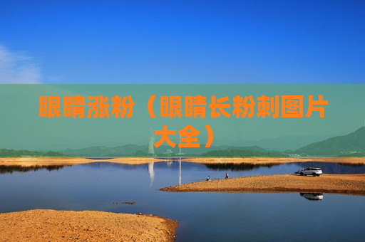 眼睛涨粉（眼睛长粉刺图片大全）