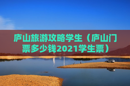 庐山旅游攻略学生（庐山门票多少钱2021学生票）