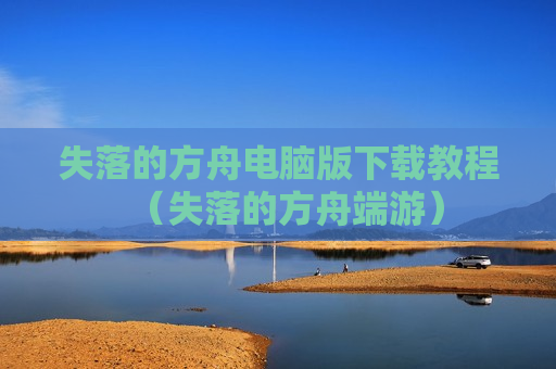 失落的方舟电脑版下载教程（失落的方舟端游）
