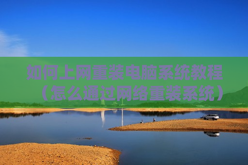 如何上网重装电脑系统教程（怎么通过网络重装系统）