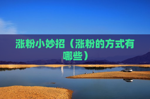 涨粉小妙招（涨粉的方式有哪些）