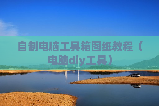 自制电脑工具箱图纸教程（电脑diy工具）