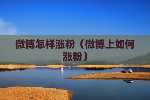 微博怎样涨粉（微博上如何涨粉）