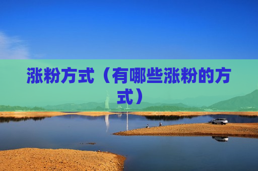涨粉方式（有哪些涨粉的方式）