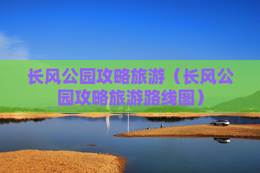 长风公园攻略旅游（长风公园攻略旅游路线图）