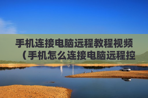 手机连接电脑远程教程视频（手机怎么连接电脑远程控制）