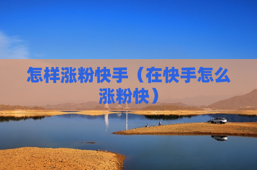 怎样涨粉快手（在快手怎么涨粉快）
