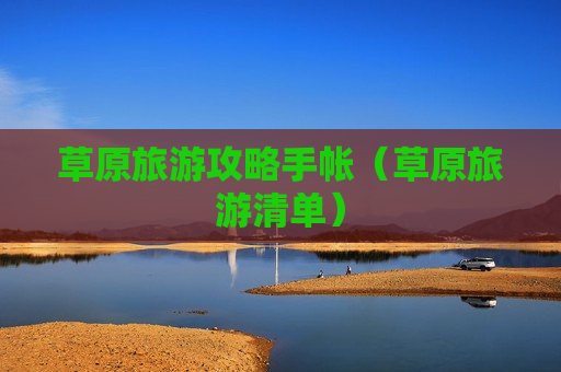 草原旅游攻略手帐（草原旅游清单）