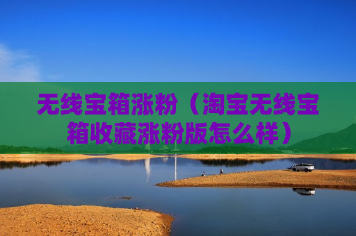 无线宝箱涨粉（淘宝无线宝箱收藏涨粉版怎么样）