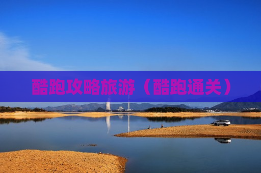 酷跑攻略旅游（酷跑通关）