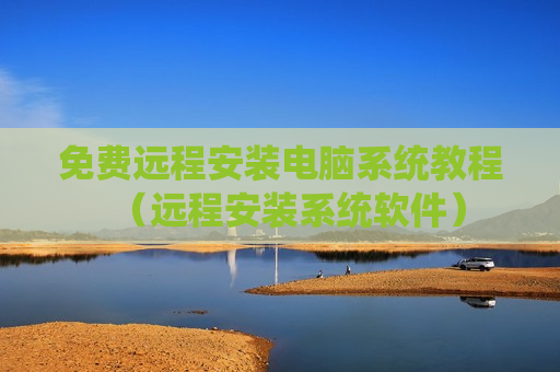 免费远程安装电脑系统教程（远程安装系统软件）