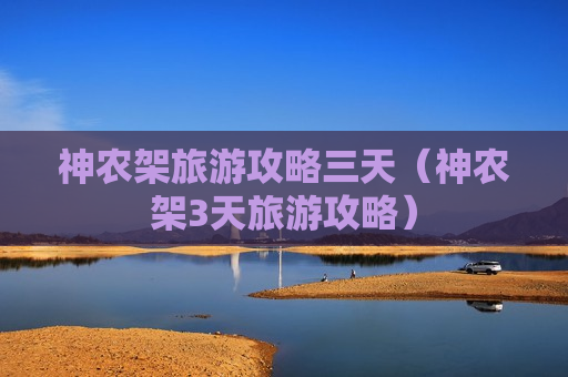神农架旅游攻略三天（神农架3天旅游攻略）