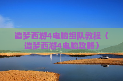 造梦西游4电脑组队教程（造梦西游4电脑攻略）