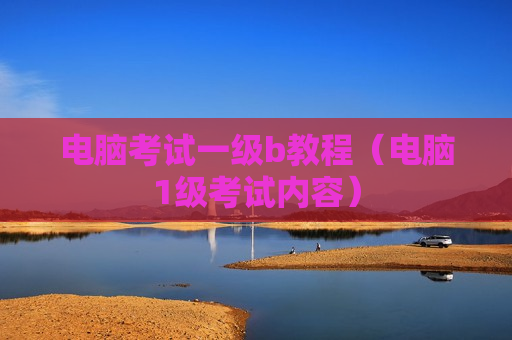 电脑考试一级b教程（电脑1级考试内容）