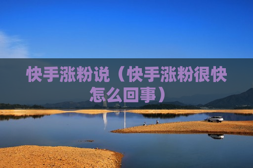 快手涨粉说（快手涨粉很快怎么回事）