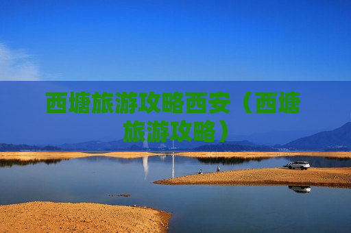 西塘旅游攻略西安（西塘 旅游攻略）