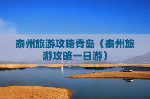 泰州旅游攻略青岛（泰州旅游攻略一日游）