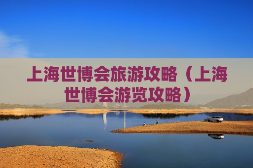 上海世博会旅游攻略（上海世博会游览攻略）