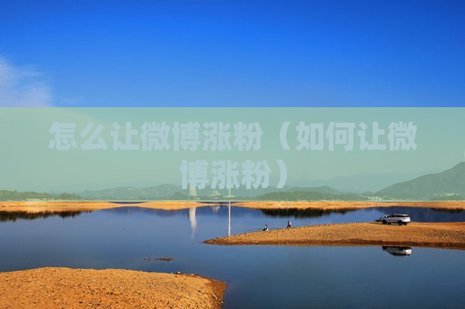 怎么让微博涨粉（如何让微博涨粉）
