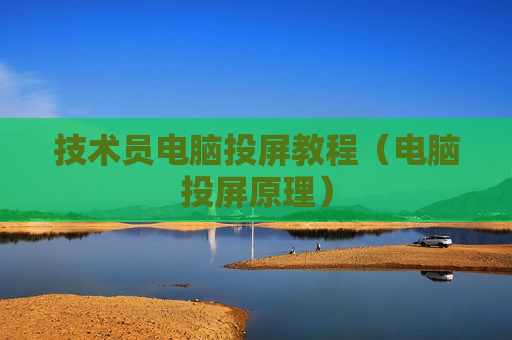 技术员电脑投屏教程（电脑投屏原理）