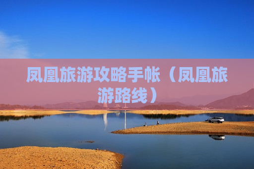 凤凰旅游攻略手帐（凤凰旅游路线）