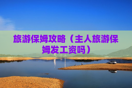 旅游保姆攻略（主人旅游保姆发工资吗）