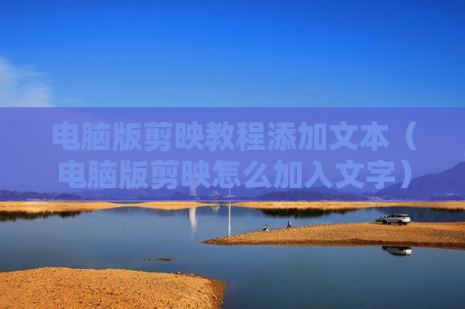 电脑版剪映教程添加文本（电脑版剪映怎么加入文字）