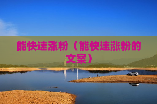 能快速涨粉（能快速涨粉的文案）