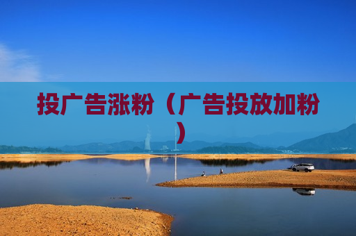 投广告涨粉（广告投放加粉）