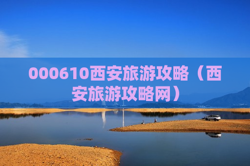 000610西安旅游攻略（西安旅游攻略网）