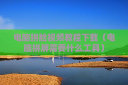 电脑拼脸视频教程下载（电脑拼屏需要什么工具）