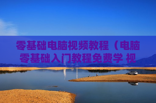 零基础电脑视频教程（电脑零基础入门教程免费学 视频教程）