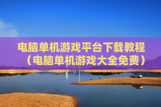 电脑单机游戏平台下载教程（电脑单机游戏大全免费）