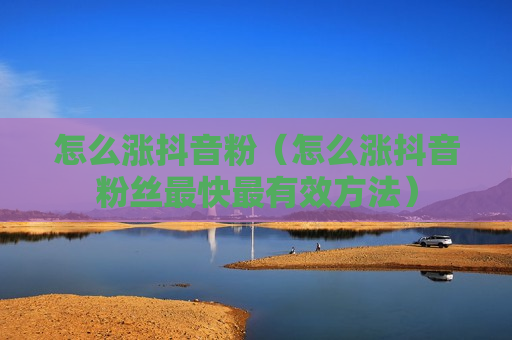 怎么涨抖音粉（怎么涨抖音粉丝最快最有效方法）