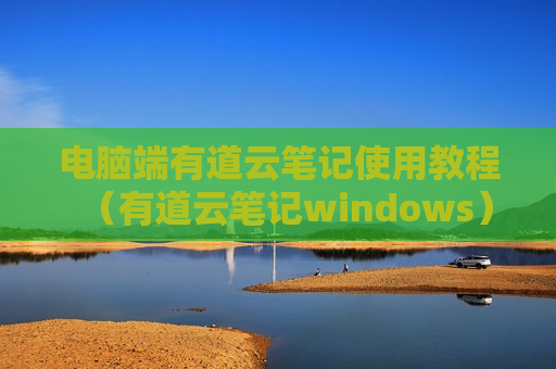 电脑端有道云笔记使用教程（有道云笔记windows）