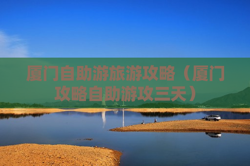 厦门自助游旅游攻略（厦门攻略自助游攻三天）