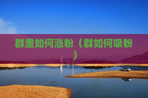 群里如何涨粉（群如何吸粉）
