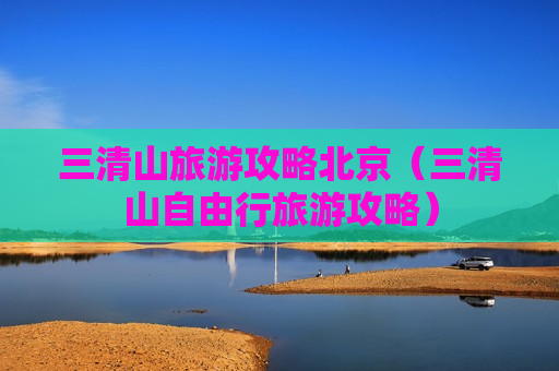 三清山旅游攻略北京（三清山自由行旅游攻略）