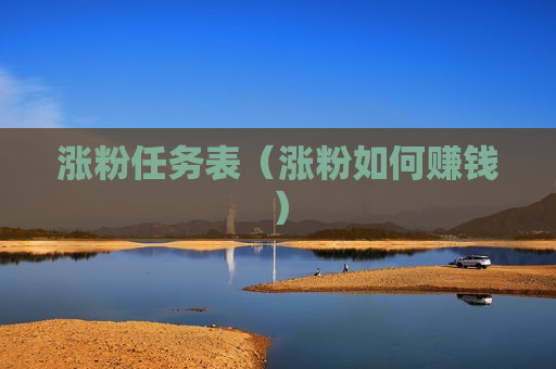 涨粉任务表（涨粉如何赚钱）