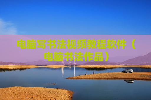 电脑写书法视频教程软件（电脑书法作品）