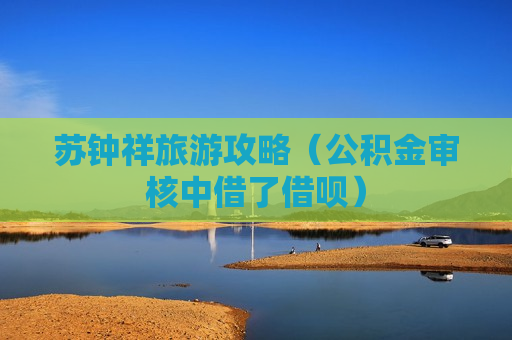 苏钟祥旅游攻略（公积金审核中借了借呗）