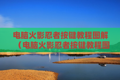 电脑火影忍者按键教程图解（电脑火影忍者按键教程图解）