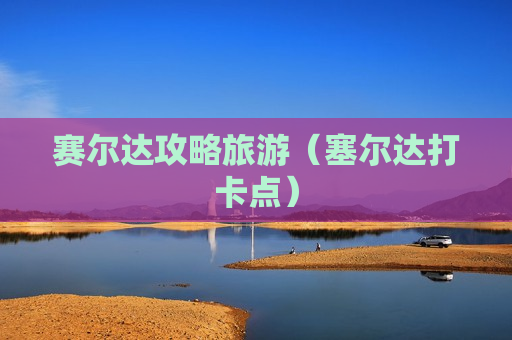赛尔达攻略旅游（塞尔达打卡点）