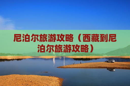 尼泊尔旅游攻略（西藏到尼泊尔旅游攻略）