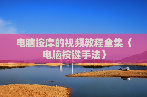 电脑按摩的视频教程全集（电脑按键手法）