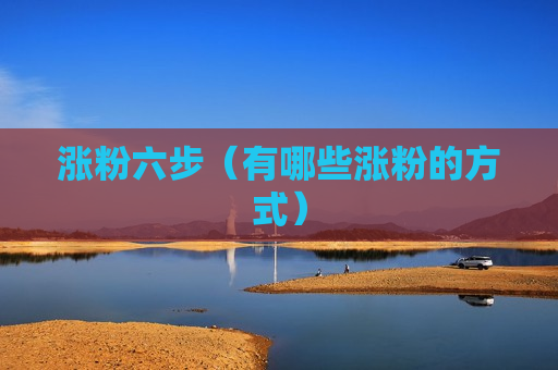 涨粉六步（有哪些涨粉的方式）