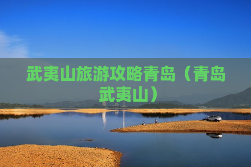 武夷山旅游攻略青岛（青岛 武夷山）
