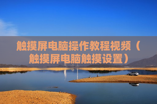 触摸屏电脑操作教程视频（触摸屏电脑触摸设置）