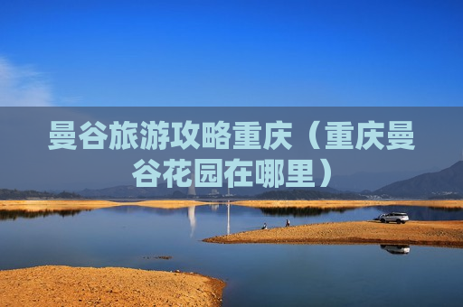 曼谷旅游攻略重庆（重庆曼谷花园在哪里）